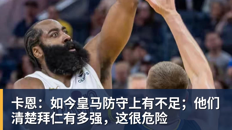 米兰体育卡恩:如今皇马防守上有不足;他们清楚拜仁有多强,这很危险